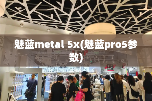 魅蓝metal 5x(魅蓝pro5参数)