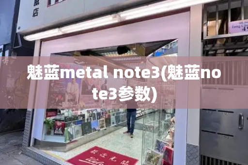 魅蓝metal note3(魅蓝note3参数)