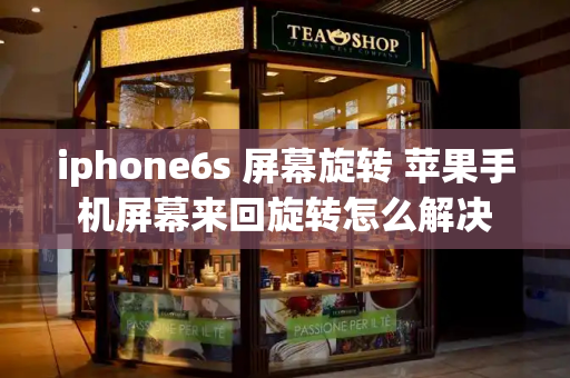 iphone6s 屏幕旋转 苹果手机屏幕来回旋转怎么解决