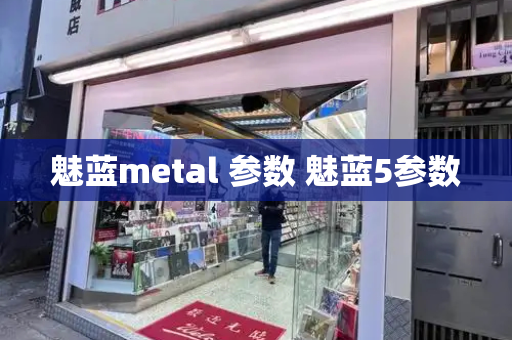 魅蓝metal 参数 魅蓝5参数-第1张图片-星选测评