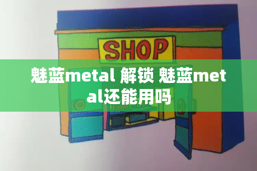 魅蓝metal 解锁 魅蓝metal还能用吗