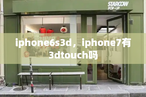 iphone6s3d，iphone7有3dtouch吗-第1张图片-星选测评