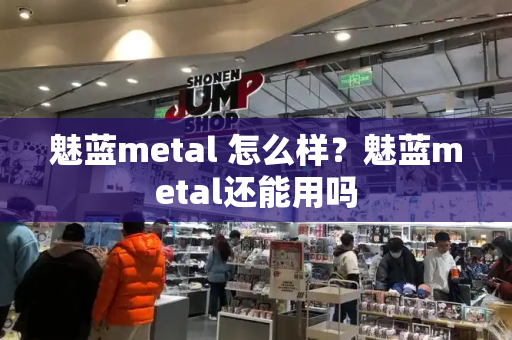 魅蓝metal 怎么样？魅蓝metal还能用吗-第1张图片-星选测评