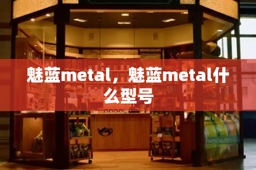 魅蓝metal，魅蓝metal什么型号
