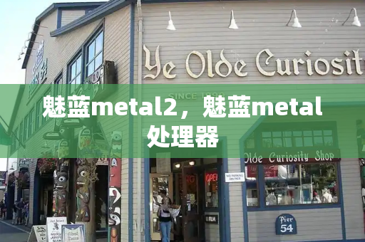 魅蓝metal2，魅蓝metal处理器