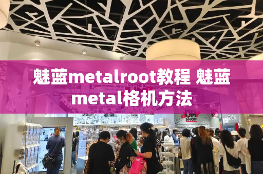 魅蓝metalroot教程 魅蓝metal格机方法-第1张图片-星选测评