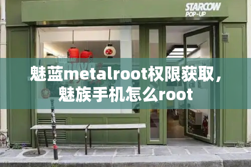 魅蓝metalroot权限获取，魅族手机怎么root