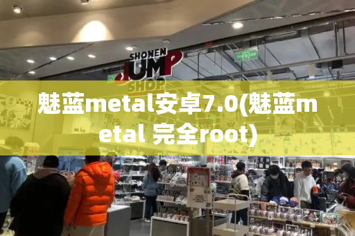 魅蓝metal安卓7.0(魅蓝metal 完全root)-第1张图片-星选测评