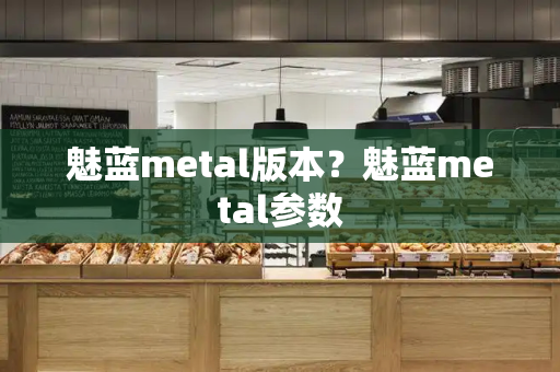魅蓝metal版本？魅蓝metal参数