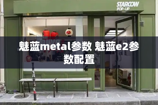 魅蓝metal参数 魅蓝e2参数配置