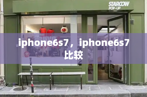 iphone6s7，iphone6s7比较-第1张图片-星选测评