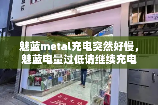 魅蓝metal充电突然好慢，魅蓝电量过低请继续充电-第1张图片-星选测评