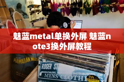 魅蓝metal单换外屏 魅蓝note3换外屏教程-第1张图片-星选测评