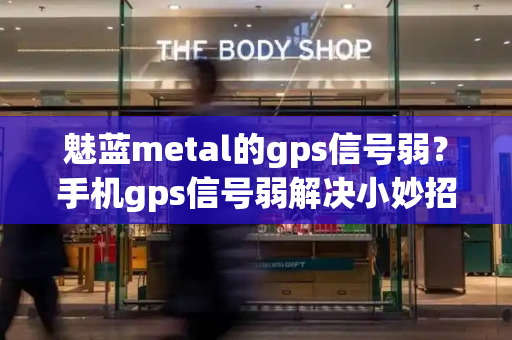 魅蓝metal的gps信号弱？手机gps信号弱解决小妙招