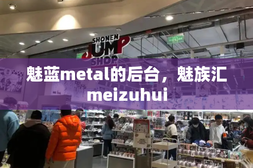 魅蓝metal的后台，魅族汇meizuhui