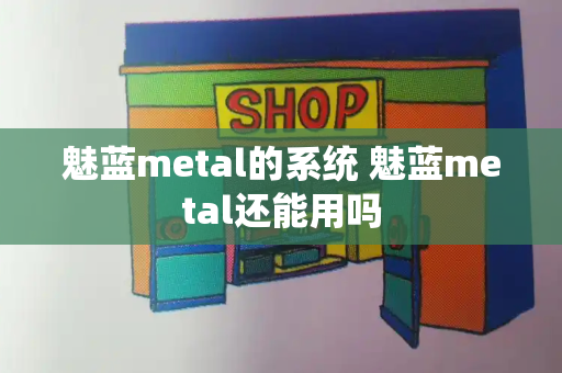 魅蓝metal的系统 魅蓝metal还能用吗