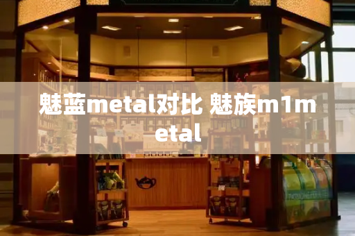 魅蓝metal对比 魅族m1metal-第1张图片-星选测评