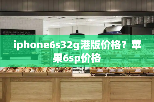 iphone6s32g港版价格？苹果6sp价格-第1张图片-星选测评