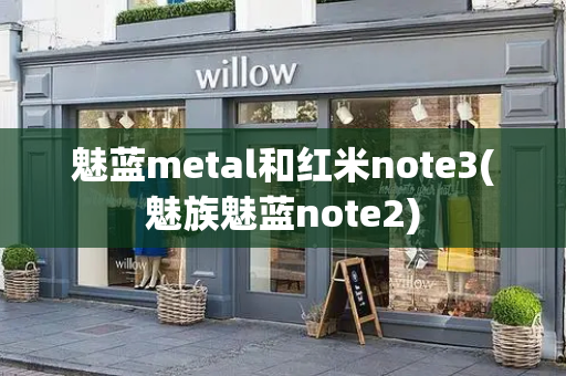 魅蓝metal和红米note3(魅族魅蓝note2)-第1张图片-星选测评