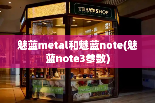 魅蓝metal和魅蓝note(魅蓝note3参数)