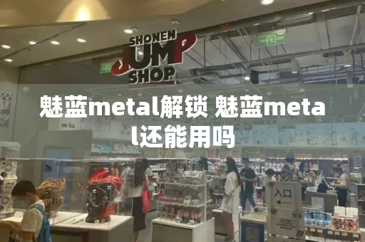 魅蓝metal解锁 魅蓝metal还能用吗