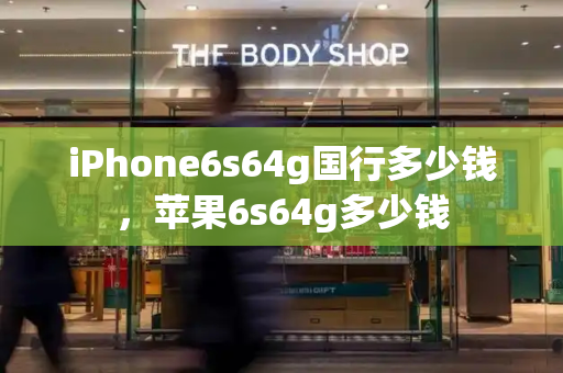 iPhone6s64g国行多少钱，苹果6s64g多少钱