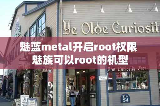 魅蓝metal开启root权限 魅族可以root的机型-第1张图片-星选测评