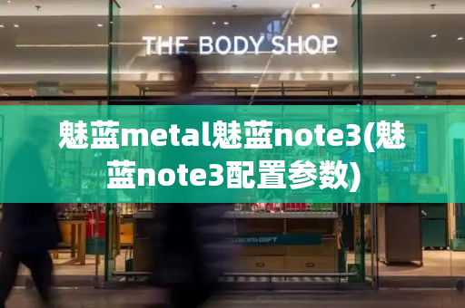 魅蓝metal魅蓝note3(魅蓝note3配置参数)-第1张图片-星选测评