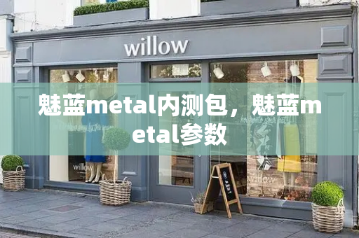 魅蓝metal内测包，魅蓝metal参数