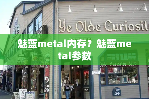 魅蓝metal内存？魅蓝metal参数