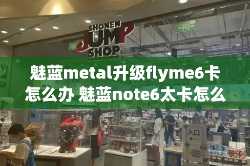 魅蓝metal升级flyme6卡怎么办 魅蓝note6太卡怎么办