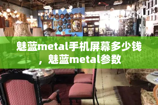 魅蓝metal手机屏幕多少钱，魅蓝metal参数