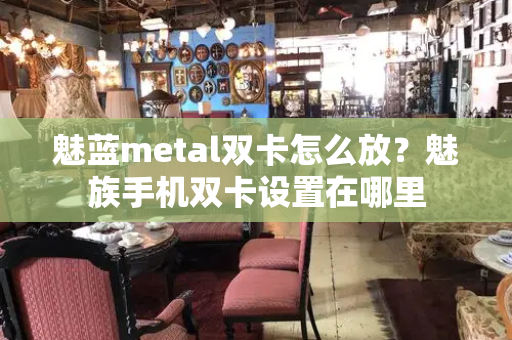 魅蓝metal双卡怎么放？魅族手机双卡设置在哪里