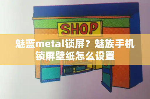 魅蓝metal锁屏？魅族手机锁屏壁纸怎么设置