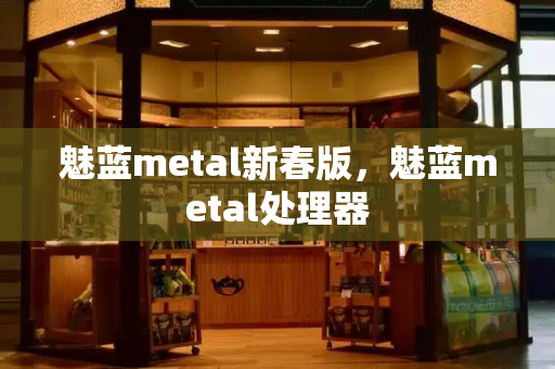 魅蓝metal新春版，魅蓝metal处理器