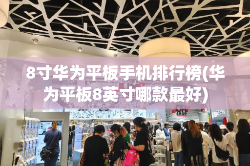 8寸华为平板手机排行榜(华为平板8英寸哪款最好)