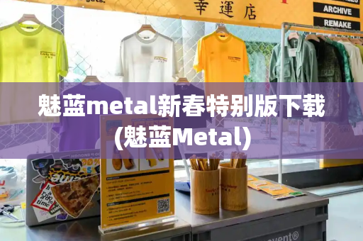 魅蓝metal新春特别版下载(魅蓝Metal)