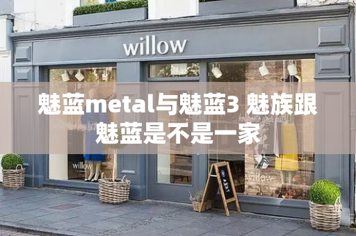 魅蓝metal与魅蓝3 魅族跟魅蓝是不是一家