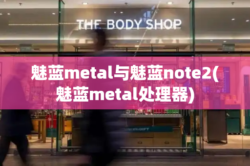 魅蓝metal与魅蓝note2(魅蓝metal处理器)