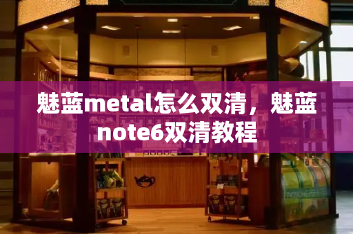 魅蓝metal怎么双清，魅蓝note6双清教程