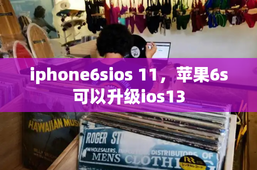 iphone6sios 11，苹果6s可以升级ios13-第1张图片-星选测评