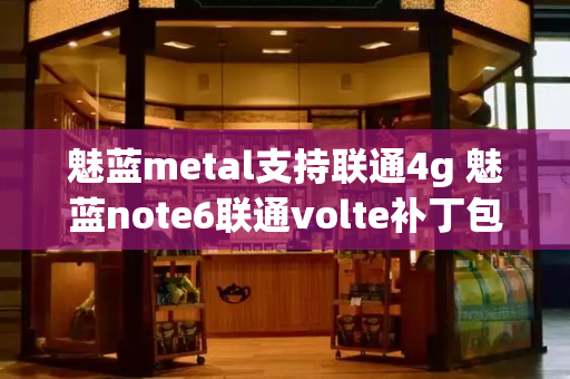 魅蓝metal支持联通4g 魅蓝note6联通volte补丁包