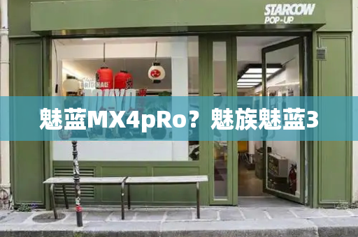 魅蓝MX4pRo？魅族魅蓝3-第1张图片-星选测评