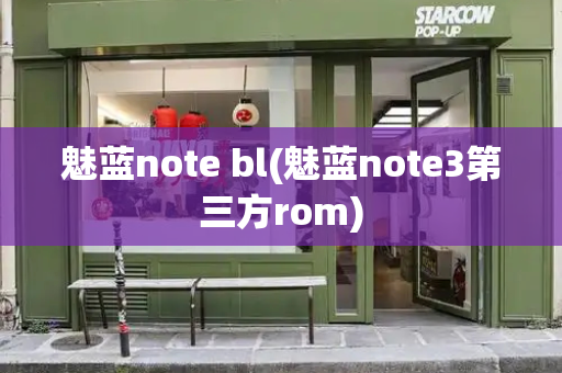 魅蓝note bl(魅蓝note3第三方rom)-第1张图片-星选测评