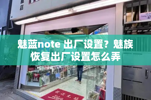 魅蓝note 出厂设置？魅族恢复出厂设置怎么弄-第1张图片-星选测评