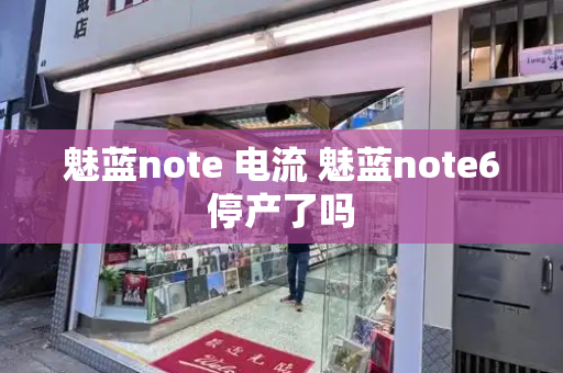 魅蓝note 电流 魅蓝note6停产了吗-第1张图片-星选测评