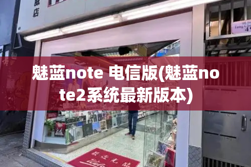 魅蓝note 电信版(魅蓝note2系统最新版本)