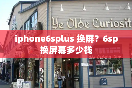 iphone6splus 换屏？6sp换屏幕多少钱