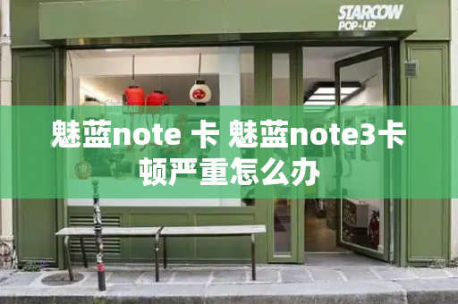 魅蓝note 卡 魅蓝note3卡顿严重怎么办