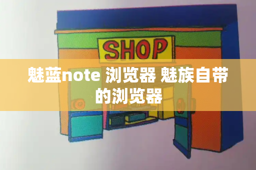魅蓝note 浏览器 魅族自带的浏览器